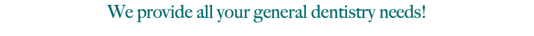 We provide all your general dentistry needs!