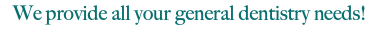 We provide all your general dentistry needs!